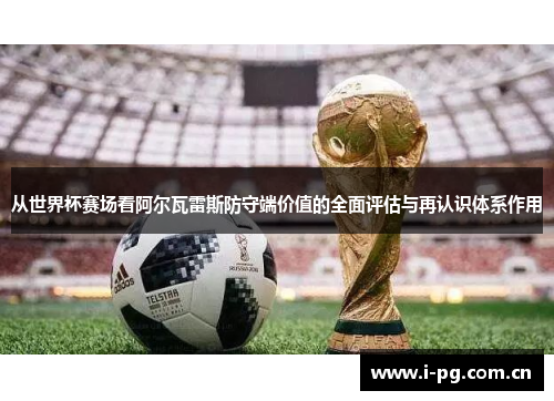 从世界杯赛场看阿尔瓦雷斯防守端价值的全面评估与再认识体系作用